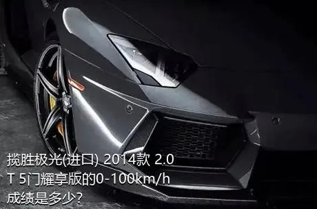 揽胜极光(进口) 2014款 2.0T 5门耀享版的0-100km/h成绩是多少？