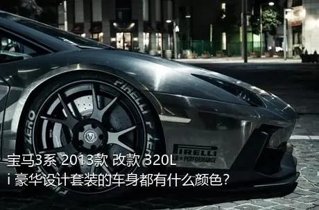 宝马3系 2013款 改款 320Li 豪华设计套装的车身都有什么颜色？