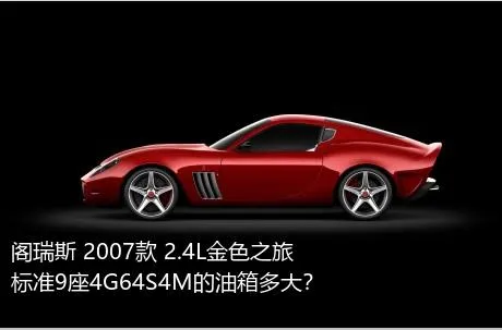 阁瑞斯 2007款 2.4L金色之旅标准9座4G64S4M的油箱多大？