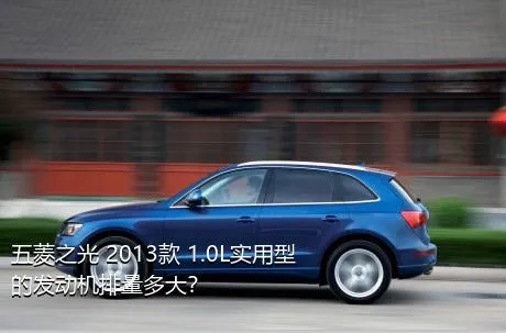 五菱之光 2013款 1.0L实用型的发动机排量多大？