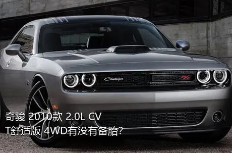 奇骏 2010款 2.0L CVT舒适版 4WD有没有备胎？