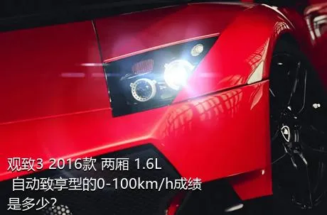 观致3 2016款 两厢 1.6L 自动致享型的0-100km/h成绩是多少？