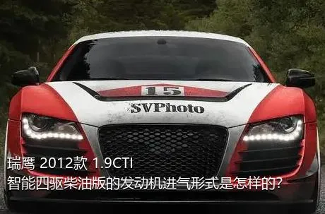 瑞鹰 2012款 1.9CTI 智能四驱柴油版的发动机进气形式是怎样的？