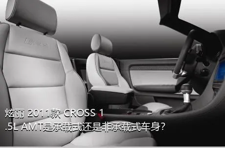 炫丽 2011款 CROSS 1.5L AMT是承载式还是非承载式车身？