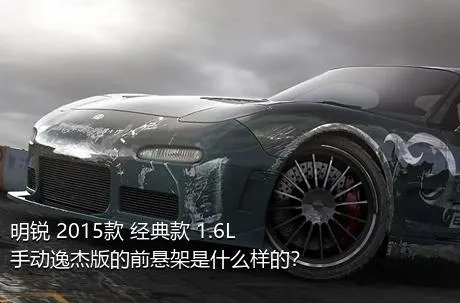 明锐 2015款 经典款 1.6L 手动逸杰版的前悬架是什么样的？