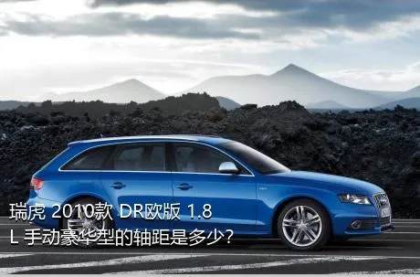 瑞虎 2010款 DR欧版 1.8L 手动豪华型的轴距是多少？