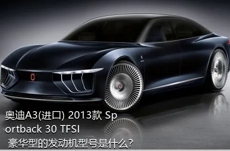 奥迪A3(进口) 2013款 Sportback 30 TFSI 豪华型的发动机型号是什么？