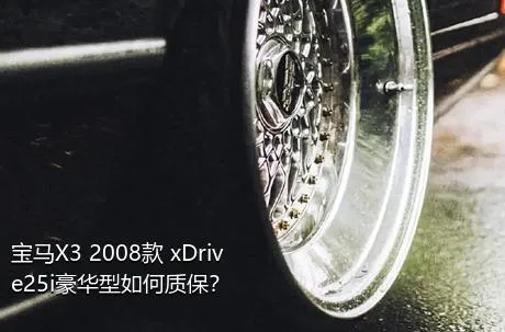 宝马X3 2008款 xDrive25i豪华型如何质保？