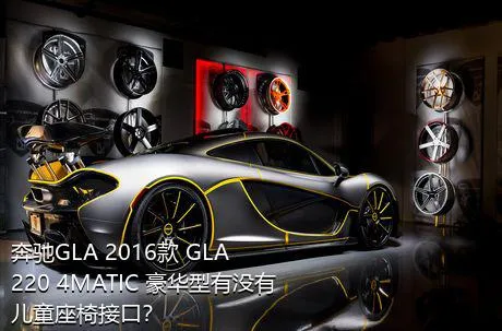 奔驰GLA 2016款 GLA 220 4MATIC 豪华型有没有儿童座椅接口？