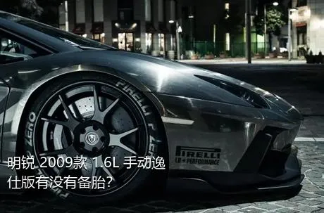 明锐 2009款 1.6L 手动逸仕版有没有备胎？