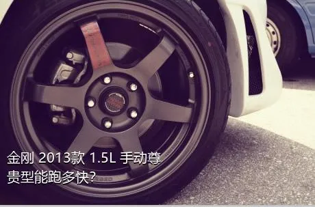 金刚 2013款 1.5L 手动尊贵型能跑多快？