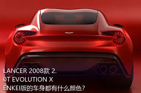 LANCER 2008款 2.0T EVOLUTION X ENKEI版的车身都有什么颜色？