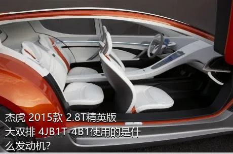 杰虎 2015款 2.8T精英版 大双排 4JB1T-4B1使用的是什么发动机？