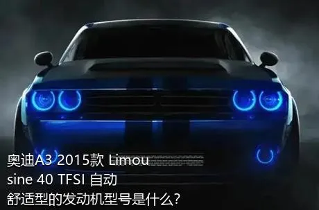 奥迪A3 2015款 Limousine 40 TFSI 自动舒适型的发动机型号是什么？