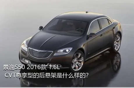 景逸S50 2016款 1.6L CVT尊享型的后悬架是什么样的？