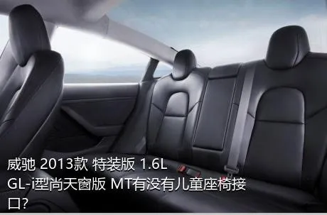 威驰 2013款 特装版 1.6L GL-i型尚天窗版 MT有没有儿童座椅接口？