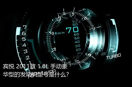 宾悦 2011款 1.8L 手动豪华型的发动机型号是什么？