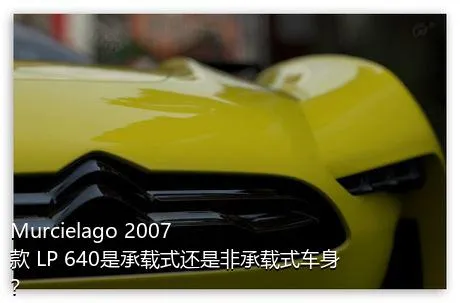 Murcielago 2007款 LP 640是承载式还是非承载式车身？