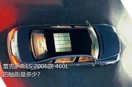 雷克萨斯LS 2006款 460L的轴距是多少？