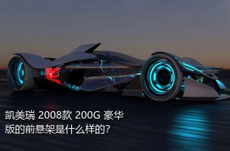 凯美瑞 2008款 200G 豪华版的前悬架是什么样的？