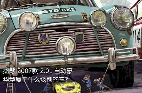 杰勋 2007款 2.0L 自动豪华型属于什么级别的车？