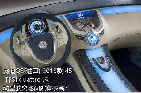 奥迪Q5(进口) 2013款 45 TFSI quattro 运动型的离地间隙有多高？