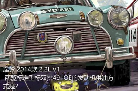 瑞铃 2014款 2.2L V1 两驱标准型标双排491QE的发动机供油方式是？