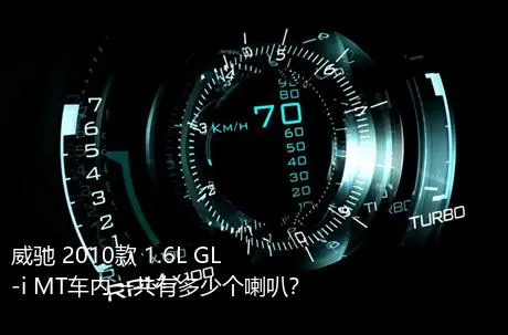 威驰 2010款 1.6L GL-i MT车内一共有多少个喇叭？