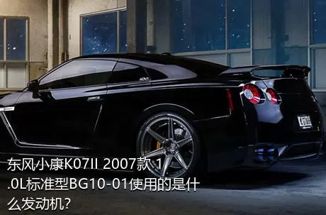 东风小康K07II 2007款 1.0L标准型BG10-01使用的是什么发动机？