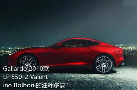 Gallardo 2010款 LP 550-2 Valentino Bolboni的油耗多高？