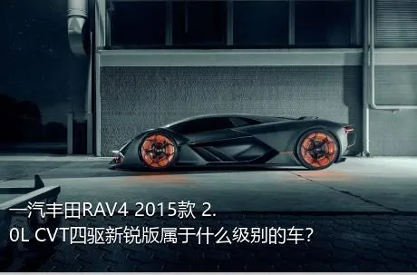 一汽丰田RAV4 2015款 2.0L CVT四驱新锐版属于什么级别的车？