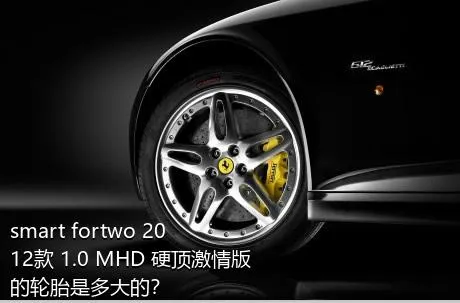 smart fortwo 2012款 1.0 MHD 硬顶激情版的轮胎是多大的？