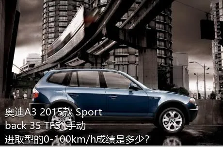 奥迪A3 2015款 Sportback 35 TFSI 手动进取型的0-100km/h成绩是多少？