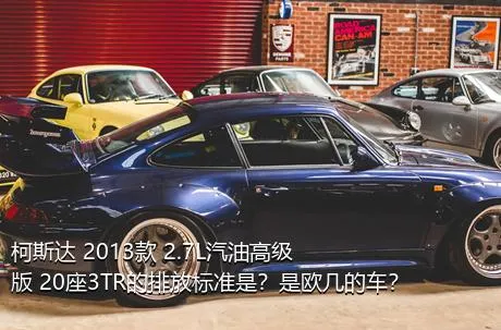 柯斯达 2013款 2.7L汽油高级版 20座3TR的排放标准是？是欧几的车？