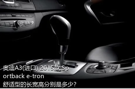 奥迪A3(进口) 2015款 Sportback e-tron 舒适型的长宽高分别是多少？