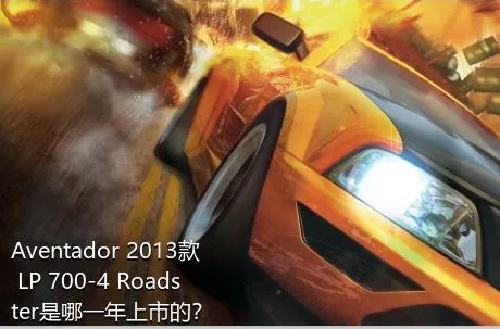 Aventador 2013款 LP 700-4 Roadster是哪一年上市的？