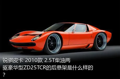 锐骐皮卡 2010款 2.5T柴油两驱豪华型ZD25TCR的后悬架是什么样的？