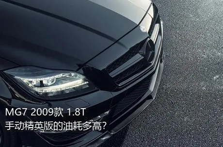 MG7 2009款 1.8T 手动精英版的油耗多高？