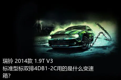 瑞铃 2014款 1.9T V3标准型标双排4DB1-2C用的是什么变速箱？