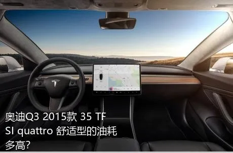 奥迪Q3 2015款 35 TFSI quattro 舒适型的油耗多高？