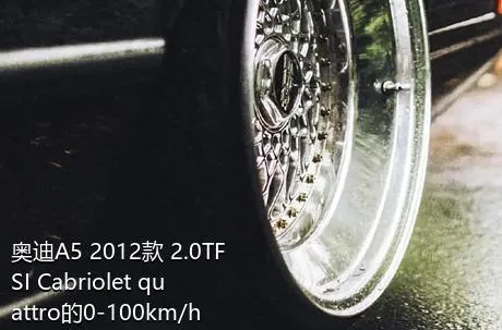 奥迪A5 2012款 2.0TFSI Cabriolet quattro的0-100km/h成绩是多少？