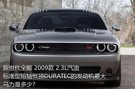 新世代全顺 2009款 2.3L汽油标准型短轴低顶DURATEC的发动机最大马力是多少？