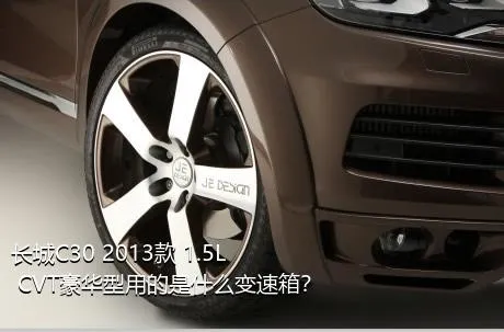 长城C30 2013款 1.5L CVT豪华型用的是什么变速箱？