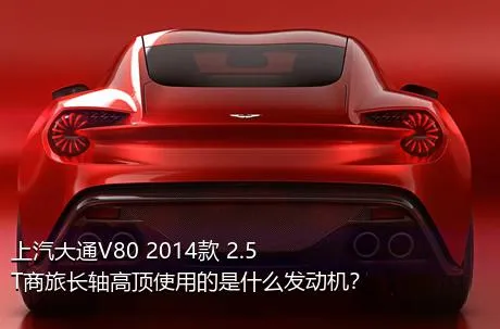 上汽大通V80 2014款 2.5T商旅长轴高顶使用的是什么发动机？