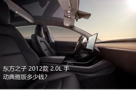 东方之子 2012款 2.0L 手动典雅版多少钱？