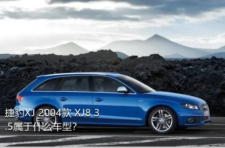 捷豹XJ 2004款 XJ8 3.5属于什么车型？