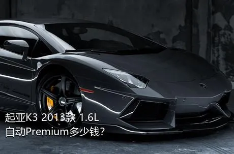 起亚K3 2013款 1.6L 自动Premium多少钱？