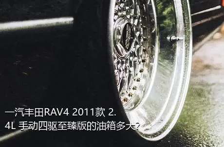 一汽丰田RAV4 2011款 2.4L 手动四驱至臻版的油箱多大？