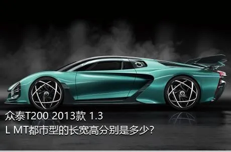 众泰T200 2013款 1.3L MT都市型的长宽高分别是多少？