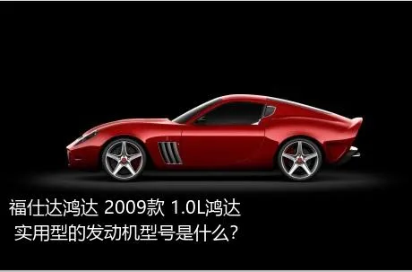 福仕达鸿达 2009款 1.0L鸿达 实用型的发动机型号是什么？